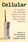 Cellular: An Economic and Business History of the International Mobile-Phone Industry (Daniel D. Garcia-Swartz, et al)