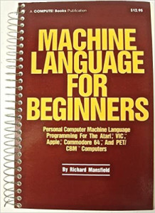 Machine Language for Beginners: Machine Language Programming for BASIC Language Programmers (Richard Mansfield)