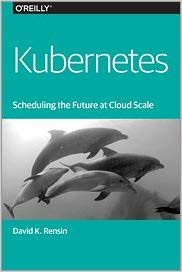 Kubernetes: Scheduling the Future at Cloud Scale (David K. Rensin)
