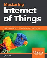 Mastering Internet of Things: Design and create your own IoT applications using Raspberry Pi (Peter Waher)