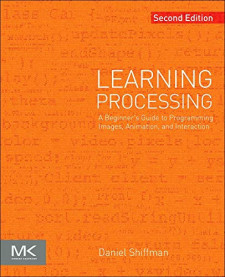 Learning Processing: A Beginner&#039;s Guide to Programming Images, Animation, and Interaction (Daniel Shiffman)