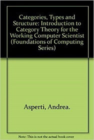 Categories, Types, and Structures: An Introduction to Category Theory for the Working Computer Scientist (Andrea Asperti, et al)
