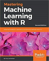 Mastering Machine Learning with R: Advanced prediction, algorithms, and learning methods with R (Cory Lesmeister)