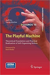 The Playful Machine: Theoretical Foundation and Practical Realization of Self-Organizing Robots (Ralf Der, et al)